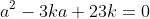 a^2-3ka+23k=0