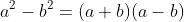a^2-b^2=(a+b)(a-b)