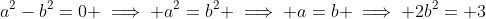 a^2-b^2=0 \implies a^2=b^2 \implies a=b \implies 2b^2= 3