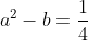 a^2-b=\frac{1}{4}