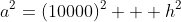 a^2=(10000)^2 + h^2