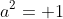 a^2= 1