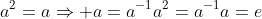 a^2=a\Rightarrow a=a^{-1}a^2=a^{-1}a=e