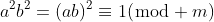 a^2b^2=(ab)^2\equiv1(\bmod m)