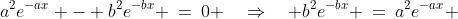 a^2e^{-ax} - b^2e^{-bx} \:=\:0 \quad\Rightarrow\quad b^2e^{-bx} \:=\:a^2e^{-ax} 