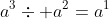 a^3\div a^2=a^1
