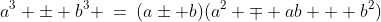 a^3 \pm b^3 \:=\:(a\pm b)(a^2 \mp ab + b^2)