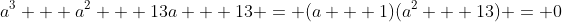 a^3 + a^2 + 13a + 13 = (a + 1)(a^2 + 13) = 0