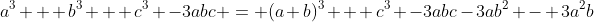 a^3 + b^3 + c^3 -3abc = (a+b)^3 + c^3 -3abc-3ab^2 - 3a^2b