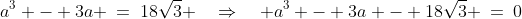a^3 - 3a \:=\:18\sqrt{3} \quad\Rightarrow\quad a^3 - 3a - 18\sqrt{3} \:=\:0