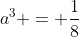 a^3 = \frac{1}{8}