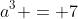 a^3 = 7