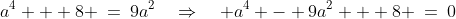 a^2\!:\;\;a^4 + 8 \:=\:9a^2\quad\Rightarrow\quad a^4 - 9a^2 + 8 \:=\:0