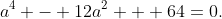 a^4 - 12a^2 + 64=0.