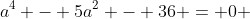 a^4 - 5a^2 - 36 = 0 