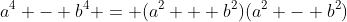 a^4 - b^4 = (a^2 + b^2)(a^2 - b^2)