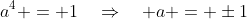 a^4 = 1\quad\Rightarrow\quad a = \pm1