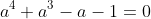 a^4+a^3-a-1=0