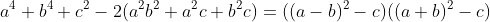 a^4+b^4+c^2-2(a^2b^2+a^2c+b^2c)=((a-b)^2-c)((a+b)^2-c)
