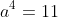 a^4=11