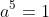 a^5=1