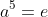 a^5=e