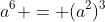 a^6 = (a^2)^3
