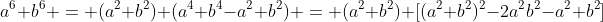 a^6+b^6 = (a^2+b^2) (a^4+b^4-a^2 b^2) = (a^2+b^2) [(a^2+b^2)^2-2a^2b^2-a^2 b^2]
