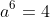 a^6=4
