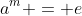 a^m = e