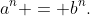 a^n = b^n.