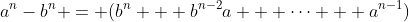 a^n-b^n = (b^n + b^{n-2}a + \cdots + a^{n-1})