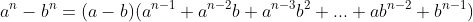 a^n-b^n=(a-b)(a^{n-1}+a^{n-2}b+a^{n-3}b^2+...+ab^{n-2}+b^{n-1})