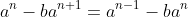 a^n-ba^{n+1}=a^{n-1}-ba^n