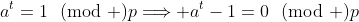 a^t=1\!\!\pmod p\Longrightarrow a^t-1=0\!\!\pmod p