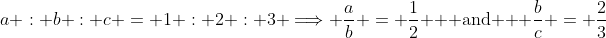 a : b : c = 1 : 2 : 3 \Longrightarrow \frac{a}{b} = \frac{1}{2} \text{  and  } \frac{b}{c} = \frac{2}{3}