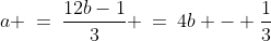 a\!:\;\;a \:=\:\dfrac{12b-1}{3} \:=\:4b - \frac{1}{3}