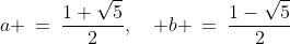 a \:=\:\frac{1+\sqrt{5}}{2},\quad b \:=\:\frac{1-\sqrt{5}}{2}