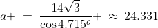 a \:=\:\frac{14\sqrt{3}}{\cos4.715^o} \:\approx\:24.331