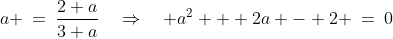 a \:=\:\frac{2+a}{3+a}\quad\Rightarrow\quad a^2 + 2a - 2 \:=\:0