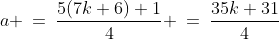 a \:=\:\frac{5(7k+6)+1}{4} \:=\:\frac{35k+31}{4}\;\;[5]