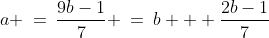a\!:\;a \:=\:\frac{9b-1}{7} \:=\:b + \frac{2b-1}{7}