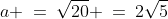 a \:=\:\sqrt{20} \:=\:2\sqrt{5}