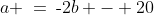 a \:=\:\text{-}2b - 20