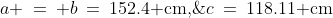 a \:=\: b\:=\:152.4\text{ cm,}\;c\:=\:118.11\text{ cm}