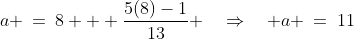 a \:=\:8 + \frac{5(8)-1}{13} \quad\Rightarrow\quad a \:=\:11