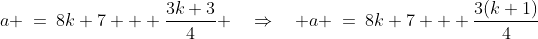 a \:=\:8k+7 + \frac{3k+3}{4} \quad\Rightarrow\quad a \:=\:8k+7 + \frac{3(k+1)}{4}