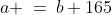 a \:=\:b+165