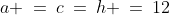 a \:=\:c\:=\:h \:=\:12