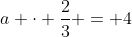 a \cdot \frac{2}{3} = 4